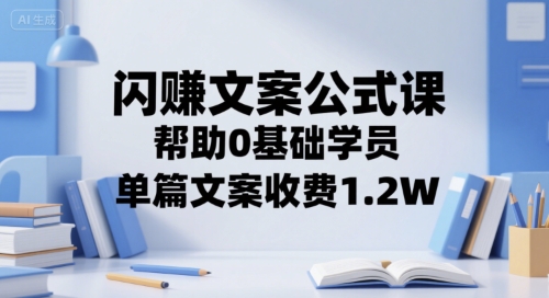 闪赚文案公式课，帮助0基础学员，单篇文案收费1.2W-九天资源站