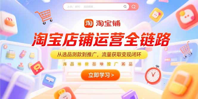 淘宝店铺运营全链路，从选品测款到推广，流量获取变现闭环-九天资源站
