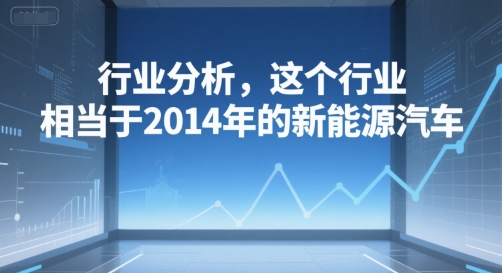 付费文章：行业分析，这个行业，相当于2014年的新能源汽车-九天资源站