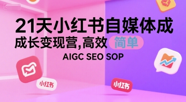 21天小红书自媒体成长变现营，高效 简单 AIGC SEO SOP-九天资源站