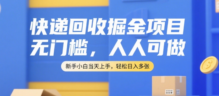 快递回收掘金项目，无门槛，人人可做，新手小白当天上手，轻松日入多张【揭秘】-九天资源站