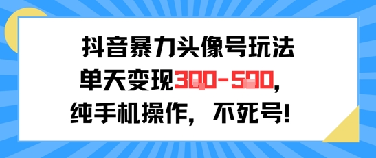 抖音暴力头像号玩法，单天变现3-5张纯手机操作，小白也能行-九天资源站