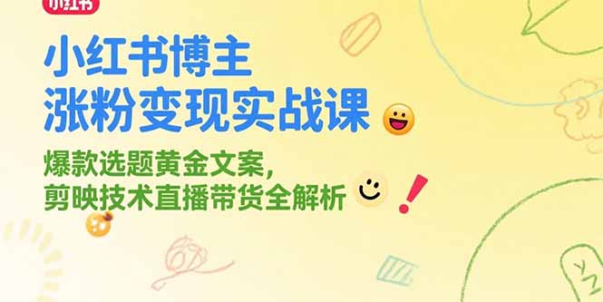 小红书博主涨粉变现实战课，爆款选题黄金文案，剪映技术直播带货全解析-九天资源站