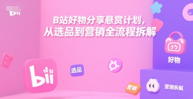 B站好物分享悬赏计划，从选品到营销全流程拆解-九天资源站