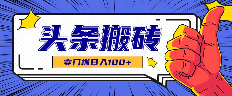 零成本零门槛头条热点搬运术，零门槛日入100+，工具+教程全部附上-九天资源站
