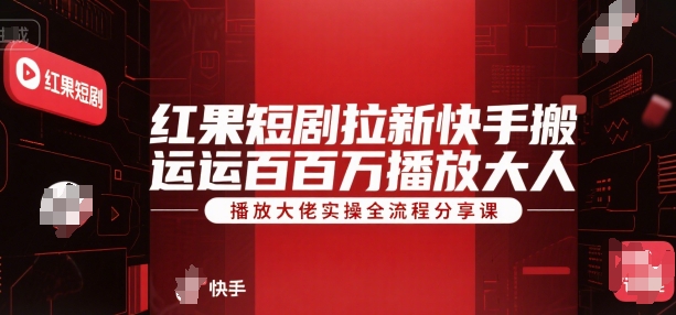 红果短剧拉新快手搬运百万播放大佬实操全流程分享课-九天资源站