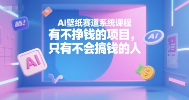 AI壁纸赛道系统课程，有不挣钱的项目，只有不会搞钱的人-九天资源站