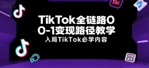 TikTok全链路0-1变现路径教学，入局TikTok必学内容-九天资源站