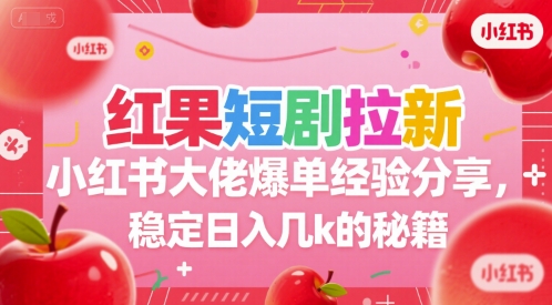 红果短剧拉新小红书大佬爆单经验分享，稳定日入几k的秘籍-九天资源站
