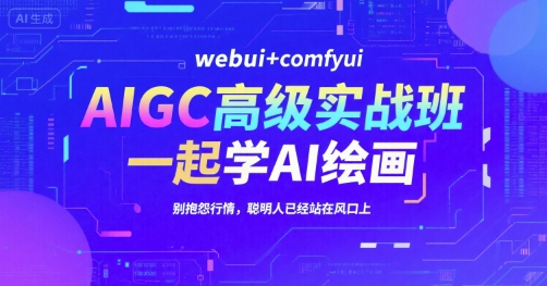 AIGC高级实战班，webui+comfyui，一起学AI绘画，别抱怨行情，聪明人已经站在风口上-九天资源站