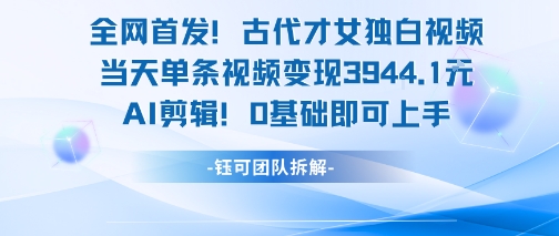 全网首发！古代才女独白视频，当天单条视频变现1k，AI剪辑0基础即可上手-九天资源站