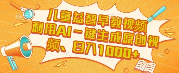 儿童益智早教视频，这个赛道挣翻了，利用AI一键生成原创视频，日入1k+【揭秘】-九天资源站