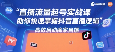 直播流量起号实战课，助你快速掌握抖音直播逻辑，高效启动商家自播-九天资源站