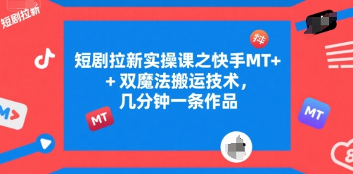 短剧拉新实操课之快手MT+双魔法搬运技术，几分钟一条作品-九天资源站