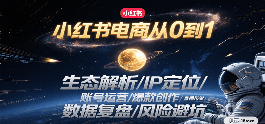 小红书电商从0到1：生态解析/IP定位/ 账号运营/爆款创作/直播带货/数据复盘/风险避坑-九天资源站