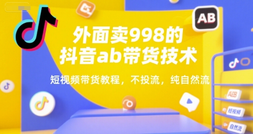 外面卖998的抖音ab带货技术，短视频带货教程，不投流，纯自然流-九天资源站