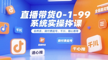 直播带货0~1~99系统实操课，自然流、微付费起号、千川、随心推等，直播带货全链路完整逻辑-九天资源站