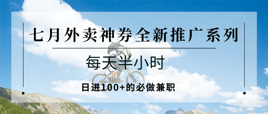 七月外卖神券全新推广系列；每天半小时，日进100+的必做兼职-九天资源站