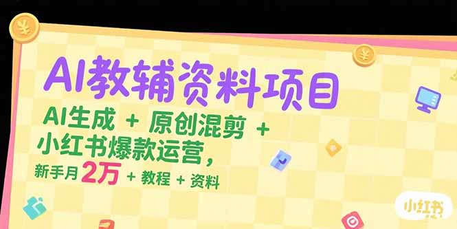 AI教辅资料项目，AI生成+原创混剪+小红书爆款运营，新手月入2万+教程+资料-九天资源站