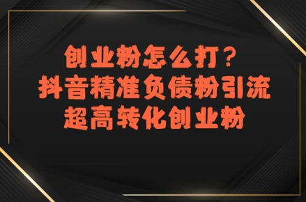 创业粉怎么打？抖音精准负债粉引流，超高转化创业粉-九天资源站