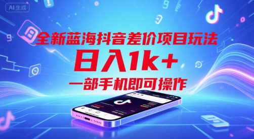 全新蓝海抖音差价项目玩法，日入1k+，一部手机即可操作【揭秘】-九天资源站