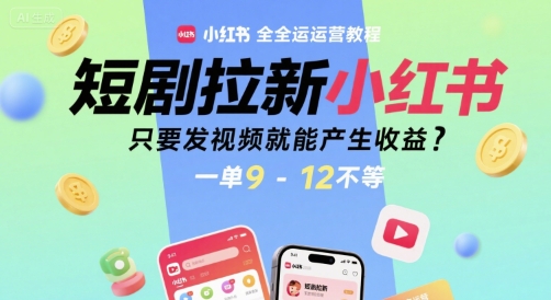 短剧拉新小红书全运营教程，只要发视频就能产生收益，一单9-12不等-九天资源站