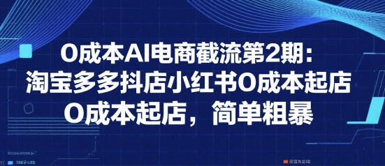 0成本AI电商截流第2期：淘宝多多抖店小红书0成本起店，简单粗暴-九天资源站
