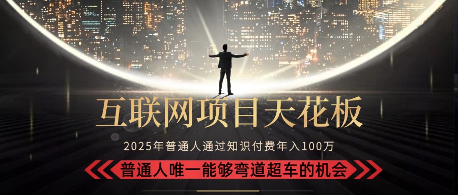 2025“互联网项目天花板”：不做韭菜，做镰刀！“月入 10W+ 普通人弯道…-九天资源站