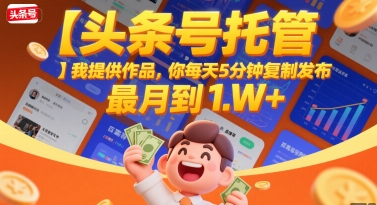 【头条号托管 】我提供作品，你每天5分钟复制发布，最高月入1W+【揭秘】-九天资源站