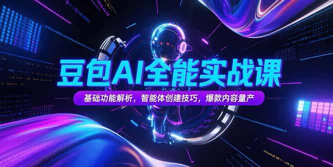 豆包AI全能实战课，基础功能解析，智能体创建技巧，爆款内容量产-九天资源站