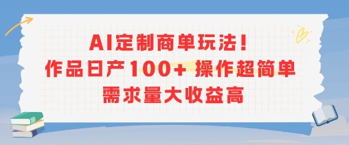 AI定制商单玩法，作品日产100+操作超简单，需求量大收益高-九天资源站