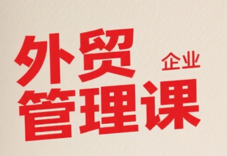 中小外贸企业管理课，系统性强，直击痛点，助企业全面提升管理智慧-九天资源站