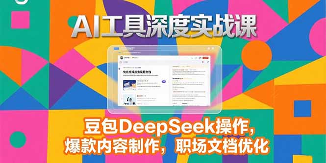 2025AI工具深度实战课，豆包DeepSeek操作，爆款内容制作，职场文档优化-九天资源站
