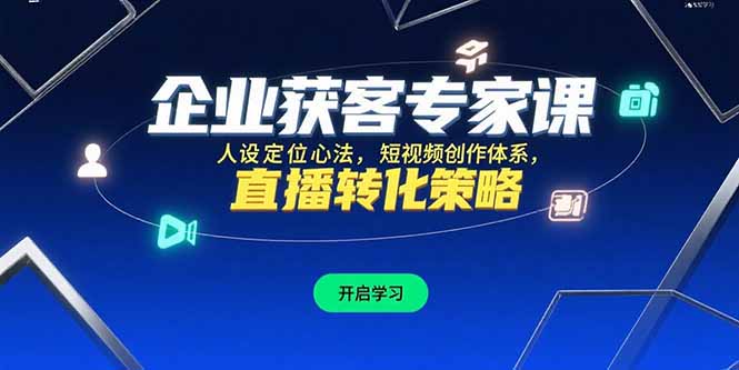 企业获客专家课，人设定位心法，短视频创作体系，直播转化策略-九天资源站