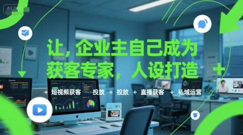让企业主自己成为获客专家，人设打造+短视频获客+投放+直播获客+私域运营-九天资源站