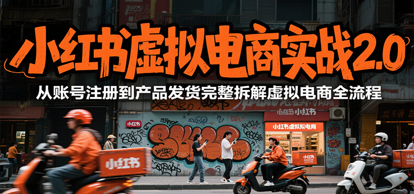 小红书虚拟电商实战2.0，从账号注册到产品发货完整拆解虚拟电商全流程-九天资源站