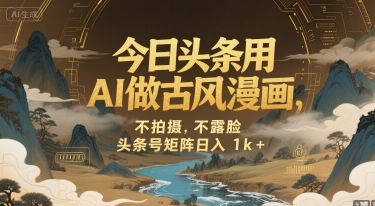 今日头条用AI做古风漫画，不拍摄，不露脸，头条号矩阵日入1k+-九天资源站