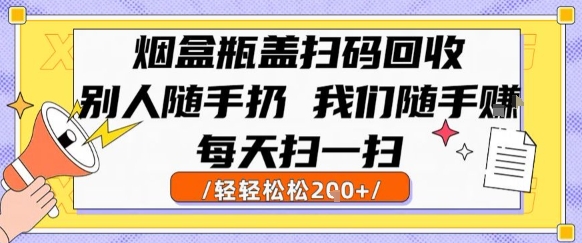 烟盒瓶盖扫码回收，别人随手扔 我们随手挣，闷声发大财，每天扫一扫，轻轻松松2张【揭秘】-九天资源站