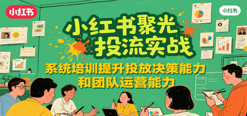 小红书聚光投流实战，系统学习提升投放决策能力和团队运营能力-九天资源站