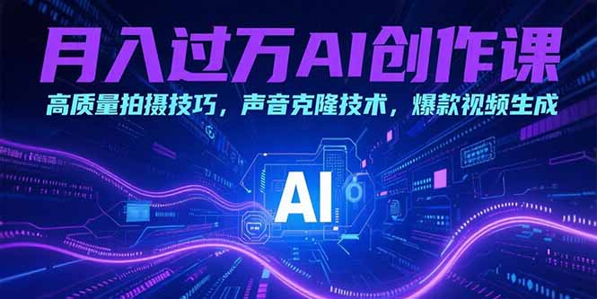 月入过万AI创作课：高质量拍摄技巧，声音克隆技术，爆款视频生成-九天资源站