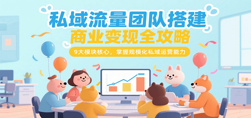 私域流量团队搭建商业变现全攻略，9大模块核心，掌握规模化私域运营能力-九天资源站
