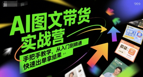 AI图文带货实战营，手把手教学，从入门到精通，快速出单拿结果-九天资源站