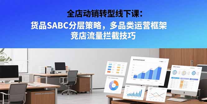 全店动销转型线下课：货品SABC分层策略，多品类运营框架 竞店流量拦截技巧-九天资源站