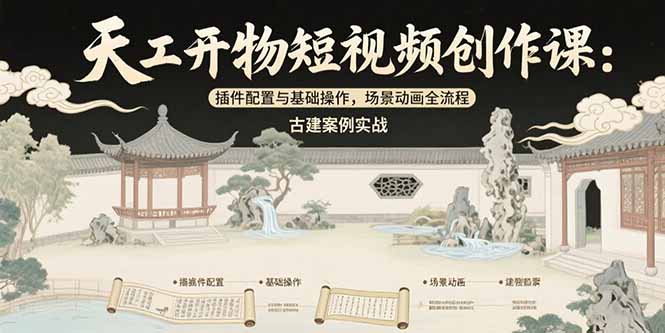 天工开物短视频创作课：插件配置与基础操作，场景动画全流程 古建案例实战-九天资源站