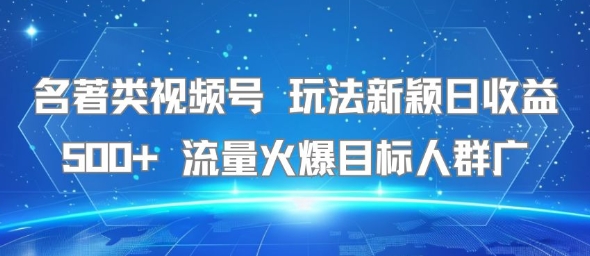 名著类视频号 玩法新颖日收益500+ 流量火爆目标人群广-九天资源站