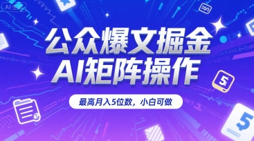 公众爆文掘金，AI矩阵操作，最高月入5位数，小白可做-九天资源站