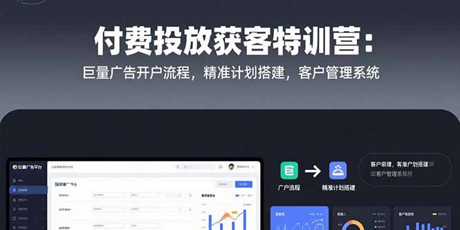 付费投放获客特训营：巨量广告开户流程，精准计划搭建，客户管理系统-九天资源站