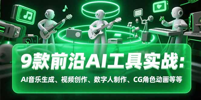 9款前沿AI工具实战课：AI音乐生成、视频创作、数字人制作、CG角色动画等等-九天资源站