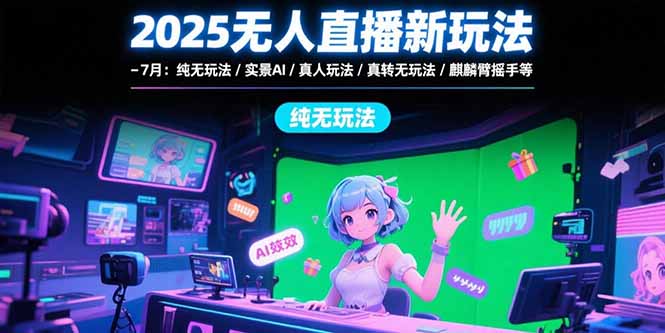 2025无人直播新玩法-7月：纯无玩法/实景AI/真人玩法/绿幕玩法/真转无玩法-九天资源站