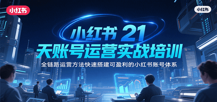 小红书21天账号运营实战培训，全链路运营方法快速搭建可盈利的小红书账号体系-九天资源站